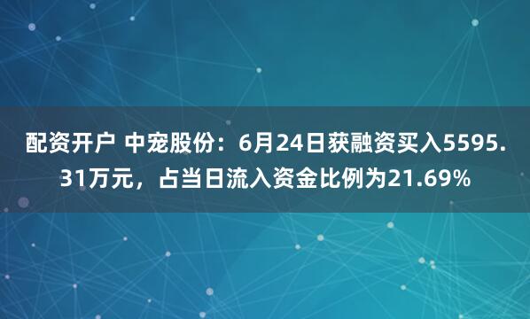 配资开户 中宠股份：6月24日获融资买入5595.31万元，占当日流入资金比例为21.69%