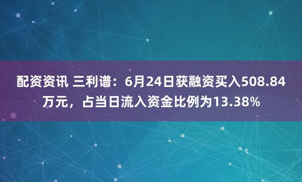 配资资讯 三利谱：6月24日获融资买入508.84万元，占当日流入资金比例为13.38%