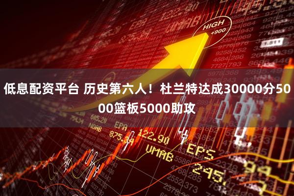 低息配资平台 历史第六人！杜兰特达成30000分5000篮板5000助攻